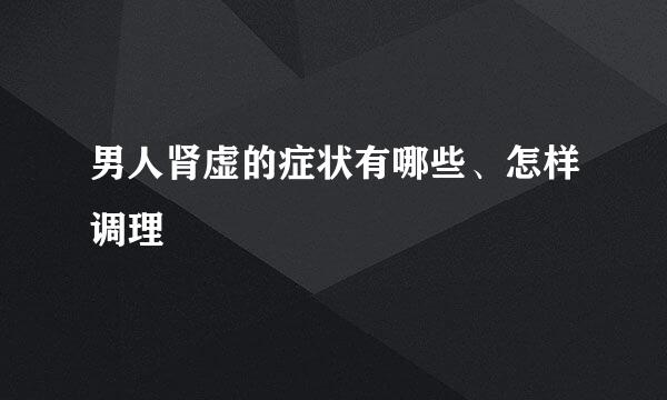 男人肾虚的症状有哪些、怎样调理