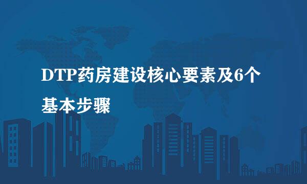 DTP药房建设核心要素及6个基本步骤