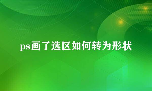 ps画了选区如何转为形状