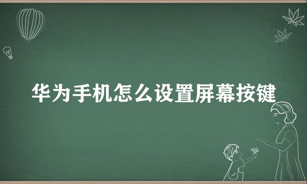 华为手机怎么设置屏幕按键