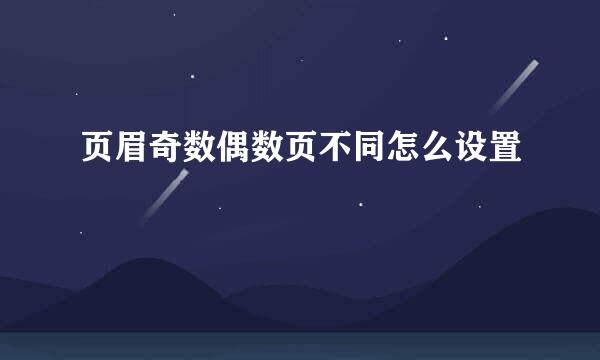 页眉奇数偶数页不同怎么设置