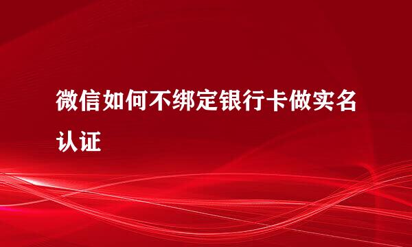 微信如何不绑定银行卡做实名认证