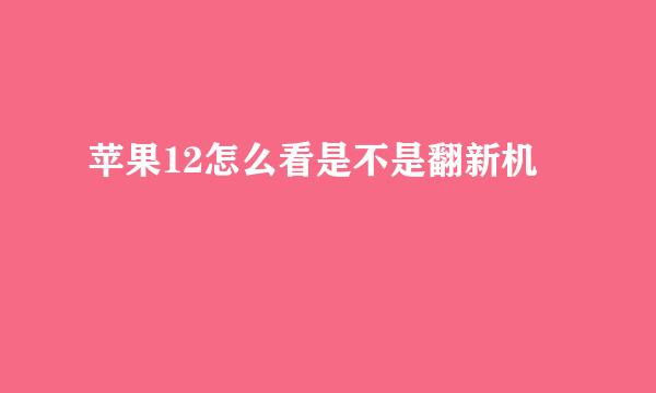 苹果12怎么看是不是翻新机
