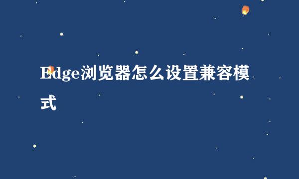 Edge浏览器怎么设置兼容模式