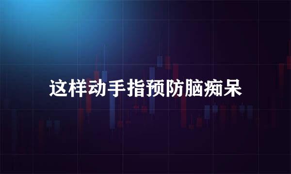 这样动手指预防脑痴呆