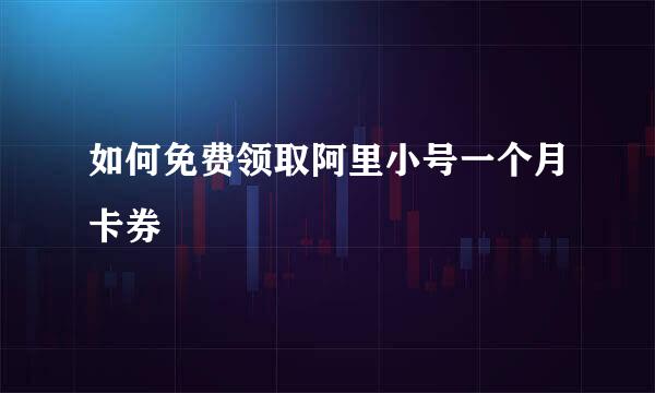 如何免费领取阿里小号一个月卡券