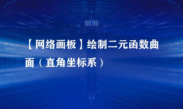 【网络画板】绘制二元函数曲面（直角坐标系）