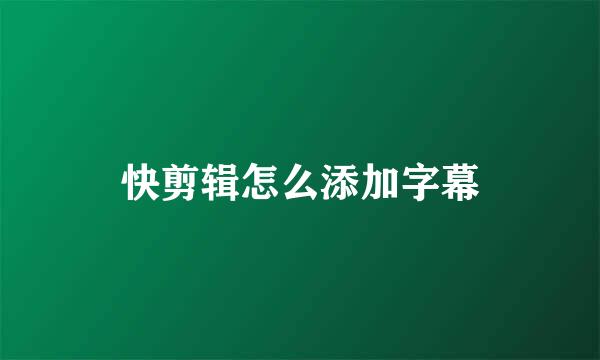 快剪辑怎么添加字幕