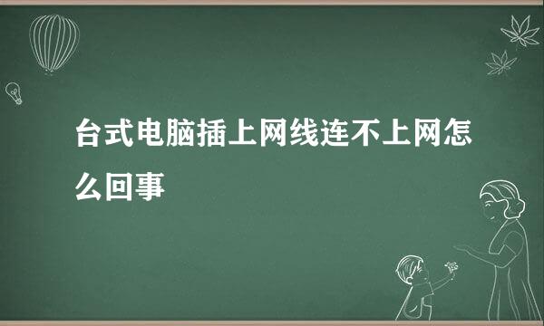 台式电脑插上网线连不上网怎么回事