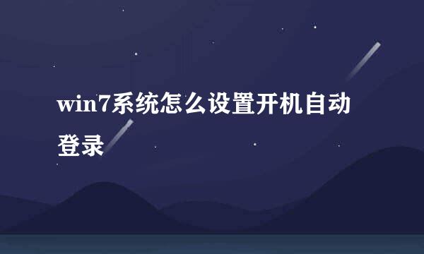 win7系统怎么设置开机自动登录