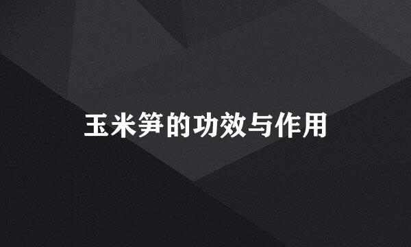 玉米笋的功效与作用