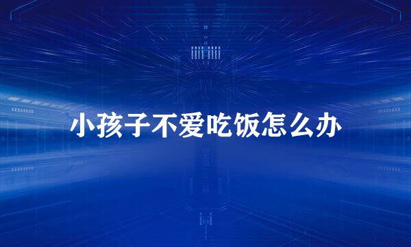 小孩子不爱吃饭怎么办