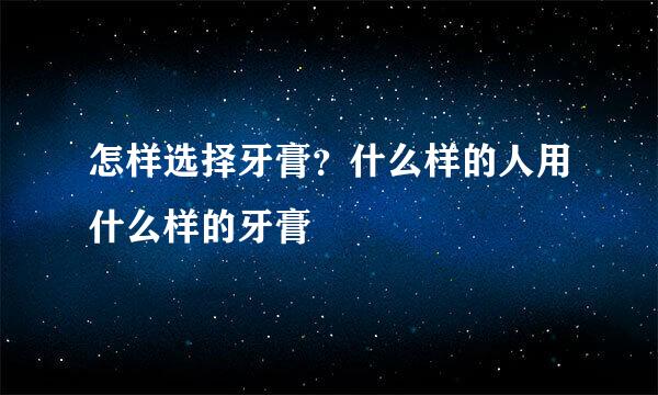 怎样选择牙膏？什么样的人用什么样的牙膏