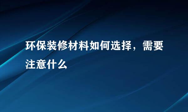 环保装修材料如何选择，需要注意什么