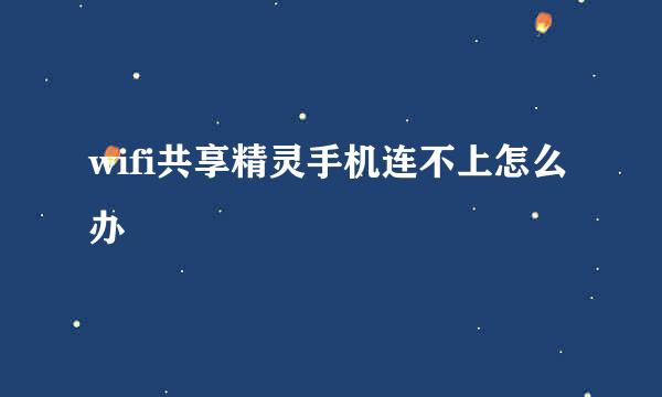 wifi共享精灵手机连不上怎么办