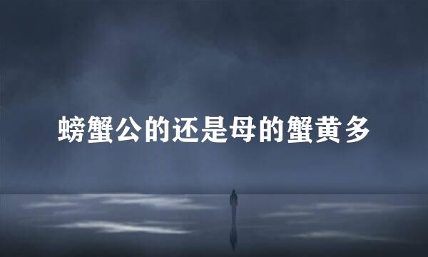 螃蟹公的还是母的蟹黄多