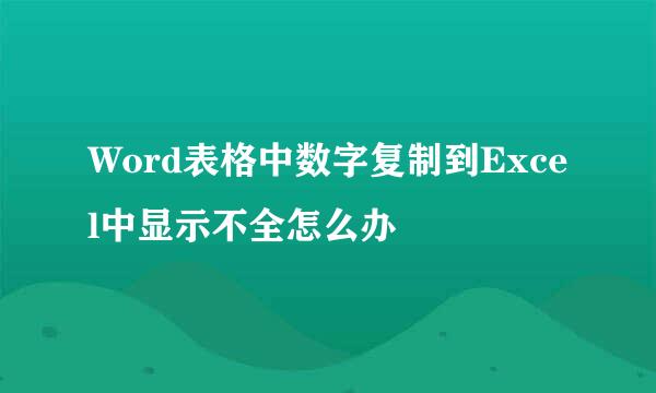 Word表格中数字复制到Excel中显示不全怎么办