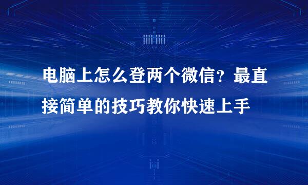 电脑上怎么登两个微信？最直接简单的技巧教你快速上手