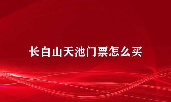 长白山天池门票怎么买