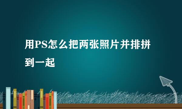 用PS怎么把两张照片并排拼到一起