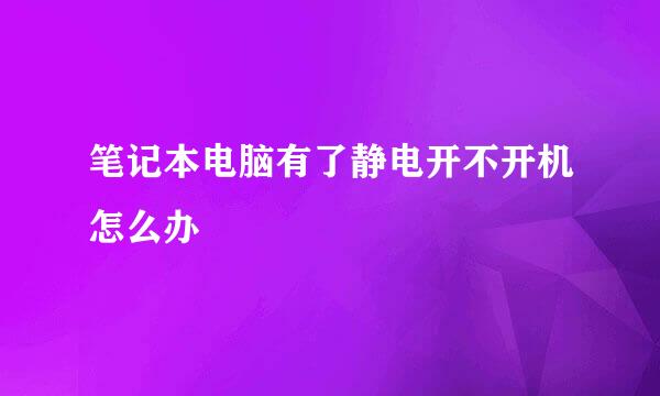 笔记本电脑有了静电开不开机怎么办