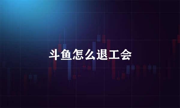 斗鱼怎么退工会