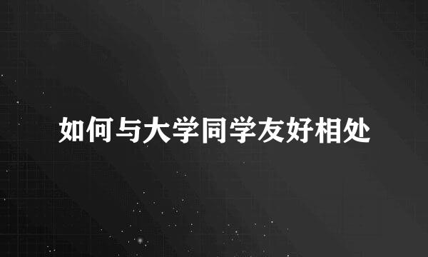 如何与大学同学友好相处