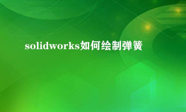 solidworks如何绘制弹簧