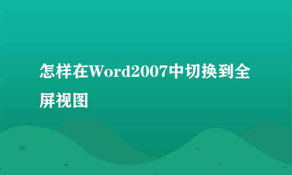 怎样在Word2007中切换到全屏视图
