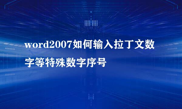word2007如何输入拉丁文数字等特殊数字序号