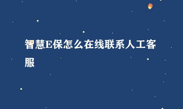 智慧E保怎么在线联系人工客服