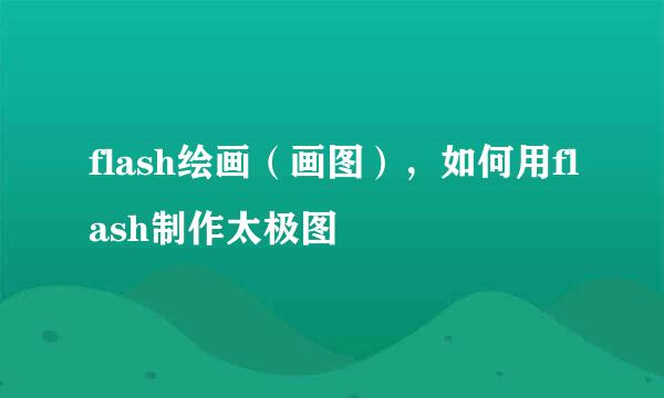 flash绘画（画图），如何用flash制作太极图