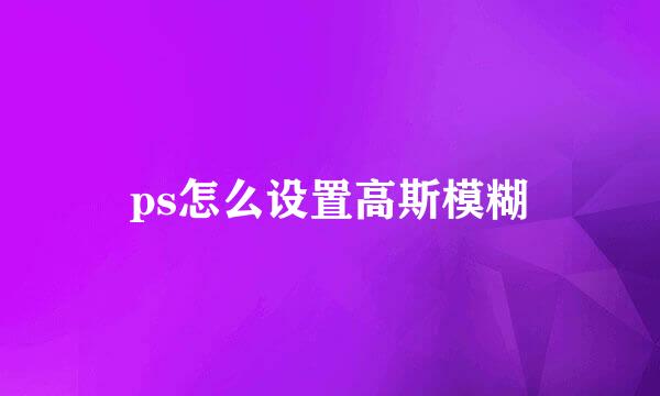 ps怎么设置高斯模糊
