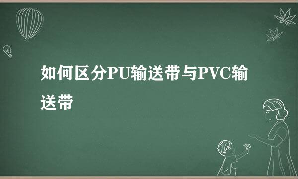如何区分PU输送带与PVC输送带