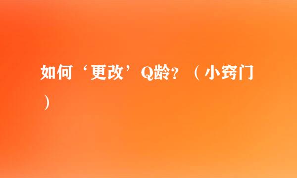 如何‘更改’Q龄？（小窍门）