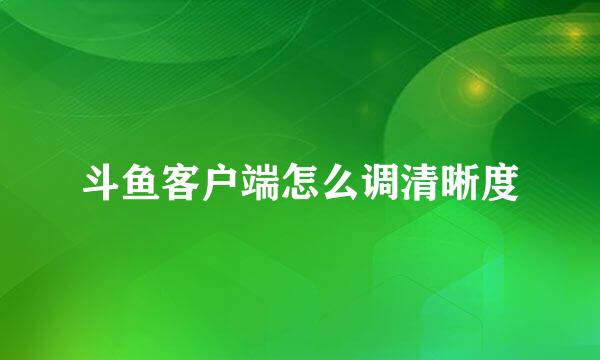 斗鱼客户端怎么调清晰度
