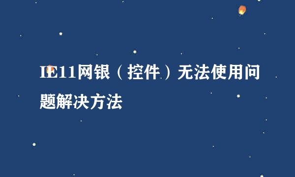 IE11网银（控件）无法使用问题解决方法