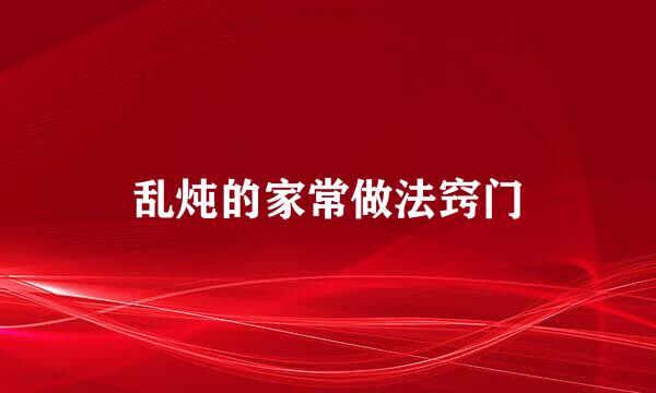 乱炖的家常做法窍门