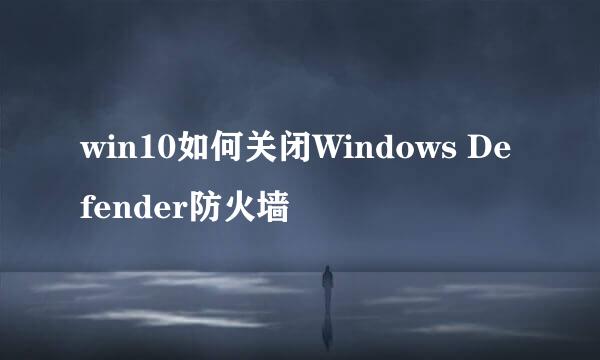 win10如何关闭Windows Defender防火墙