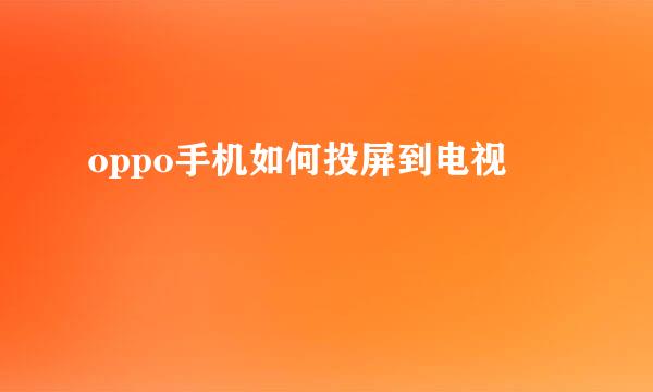 oppo手机如何投屏到电视