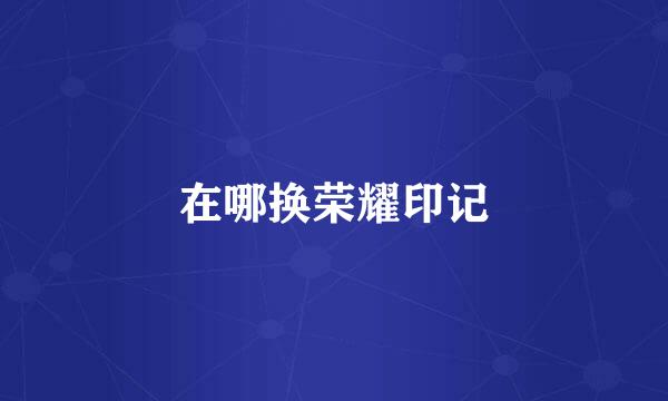 在哪换荣耀印记