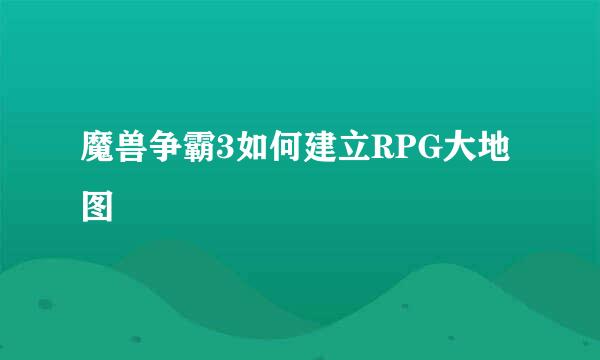 魔兽争霸3如何建立RPG大地图