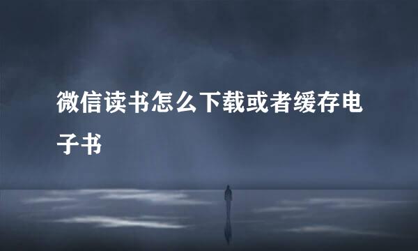 微信读书怎么下载或者缓存电子书