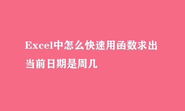 Excel中怎么快速用函数求出当前日期是周几
