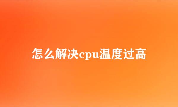 怎么解决cpu温度过高