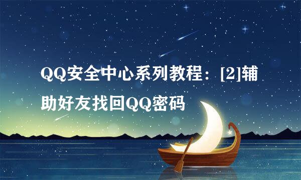 QQ安全中心系列教程：[2]辅助好友找回QQ密码