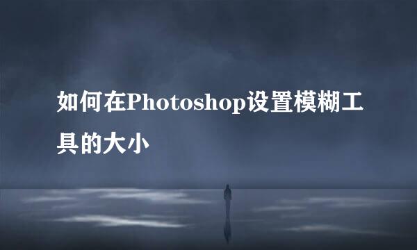 如何在Photoshop设置模糊工具的大小