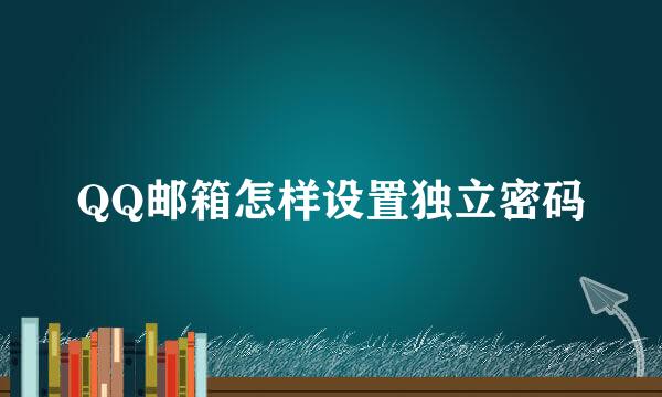 QQ邮箱怎样设置独立密码