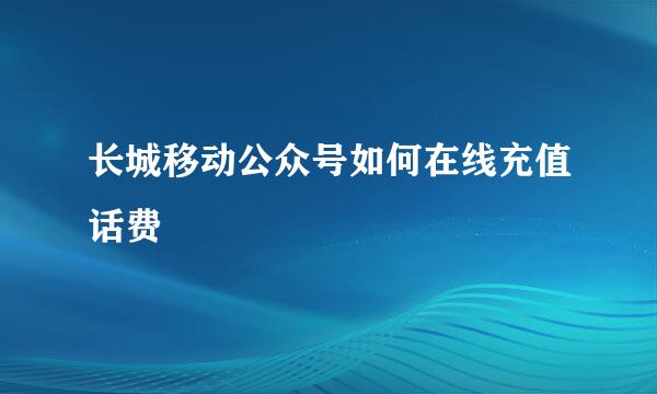 长城移动公众号如何在线充值话费