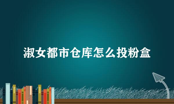 淑女都市仓库怎么投粉盒